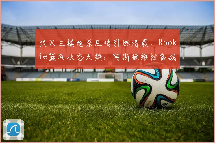 武汉三镇绝杀压哨引燃清晨，Rookie